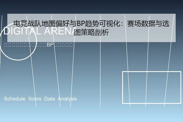 电竞战队地图偏好与BP趋势可视化：赛场数据与选图策略剖析